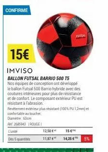 confirme  15€  imviso  ballon futsal barrio 500 t5 nos équipes de conception ont développé le ballon futsal 500 barrio hybride avec des coutures intérieures pour plus de résistance et de confort. le c