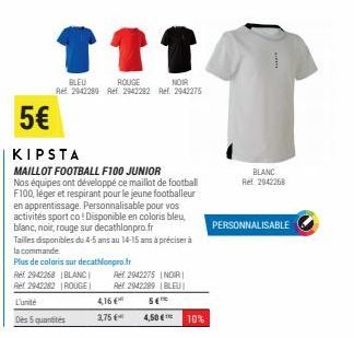 ↑↑↑  BLEU  ROUGE  NOIR  Ref 2942289 Ref. 2942282 Ref. 2942275  5€  KIPSTA  MAILLOT FOOTBALL F100 JUNIOR Nos équipes ont développé ce maillot de football F100, léger et respirant pour le jeune football