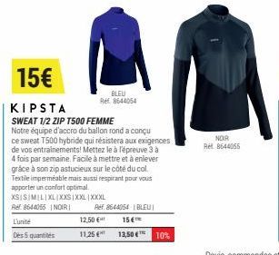 L'unité  Des 5 quantités  15€  KIPSTA  SWEAT 1/2 ZIP T500 FEMME  Notre équipe d'accro du ballon rond a conçu ce sweat T500 hybride qui résistera aux exigences de vos entrainements! Mettez le à l'épreu