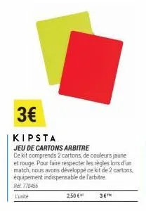 3€  kipsta  jeu de cartons arbitre  ce kit comprends 2 cartons, de couleurs jaune et rouge. pour faire respecter les règles lors d'un match, nous avons développé ce kit de 2 cartons. équipement indisp