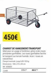 450€  CHARIOT DE RANGEMENT/TRANSPORT Idéal pour un usage à l'extérieur, grâce à des roues pivotantes gonflables. Les roues gonflables facilite le transport sur terrain humide. Acier / roues en caoutch