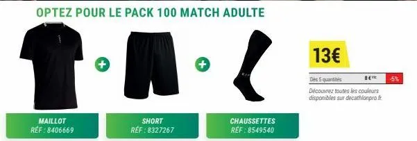 optez pour le pack 100 match adulte  maillot réf : 8406669  +  short réf : 8327267  +  chaussettes ref: 8549540  13€  des 5 quantités  8(  découvrez toutes les couleurs disponibles sur decathlonpro.fr