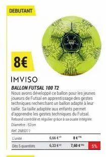 debutant  8€  imviso  ballon futsal 100 t2  nous avons développé ce ballon pour les jeunes joueurs de futsal en apprentissage des gestes techniques recherchant un ballon adapté à leur taille. sa taill