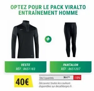 veste ref:8651183  40€  +  optez pour le pack viralto entraînement homme  pantalon réf : 8651207  des 5 quantités  découvrez toutes les couleurs disponibles sur decathlonpro.fr.  -10% 
