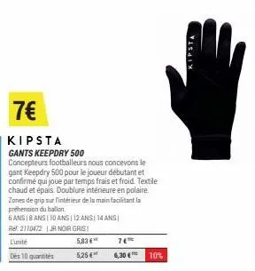 l'unité  des 10 quantités  7€  kipsta gants keepdry 500  concepteurs footballeurs nous concevons le gant keepdry 500 pour le joueur débutant et confirmé qui joue par temps frais et froid. textile chau