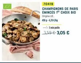 70419  champignons de paris émincés 1er choix bio origine ue.  450 g- 6,78 €/kg  5 min poële  3,59 € 3,05 € 