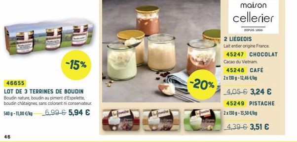 46  -15%  46655  LOT DE 3 TERRINES DE BOUDIN Boudin nature, boudin au piment d'Espelette, boudin châtaignes, sans colorant ni conservateur  540 g- 11,00 €/kg 6,99 € 5,94 €  -20%  maison  cellerier  DE