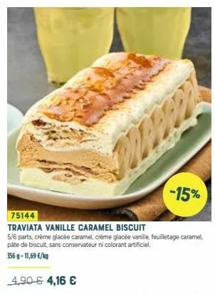 75144  traviata vanille caramel biscuit  5/6 parts, crème glacée caramel, crème glacée vanille, feuilletage caramel, pâte de biscuit, sans conservateur ni colorant artificiel.  356 g -11,69 €/kg  4,90