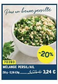 Pour un bensse persille  -20%  70393  MÉLANGE PERSIL/AIL  250 g -12,96 €/kg 405€ 3,24 € 