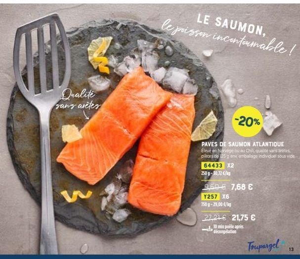 Qualité sans arêtes  LE SAUMON,  le poisson incontournable!  -20%  PAVES DE SAUMON ATLANTIQUE Élevé en Norvège ou au Chili, qualité sans arêtes pièces de 125 g env, emballage individuel sous vide  644