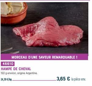 46610  HAMPE DE CHEVAL  150 g environ, origine Argentine.  24,30 €/kg.  MORCEAU D'UNE SAVEUR REMARQUABLE !  3,65 € la pièce env. 