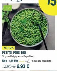 70325 PETITS POIS BIO Origine Belgique ou Pays-Bas  600 g -4,89 €/kg  3,45 € 2,93 €  10 min eau bouillante 