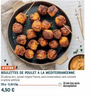 68298  BOULETTES DE POULET À LA MÉDITERRANÉENNE  25 pièces env., poulet origine France, sans conservateur, sans colorant ni arôme artificiel  350g-12,86 €/kg.  4,50 €  20 min four après décongélation 