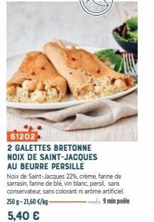 61202  2 GALETTES BRETONNE NOIX DE SAINT-JACQUES AU BEURRE PERSILLE  Noix de Saint-Jacques 22%, crème, farine de sarrasin, farine de blé, vin blanc, persil, sans conservateur, sans colorant ni arome a