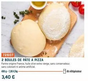 72607  2 boules de pâte à pizza  farine origine france, huile olive extra vierge, sans conservateur,  sans colorant ni arome artificiel.  480 g-7,08 €/kg- 3,40 €  -4h réfrigérateur 