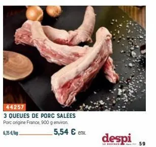 44257  3 queues de porc salées porc origine france, 900 g environ.  6,15 €/kg.  5,54 € env.  despi  le boucher e  59 
