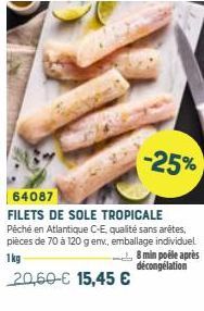 -25%  64087  FILETS DE SOLE TROPICALE  Péché en Atlantique C-E, qualité sans arêtes, pièces de 70 à 120 g env., emballage individuel 1kg  8 min poêle après décongélation  20,60-€ 15,45 € 