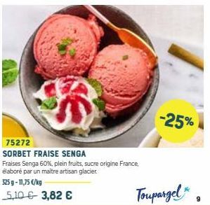 75272  SORBET FRAISE SENGA  Fraises Senga 60%, plein fruits, sucre origine France, élaboré par un maitre artisan glacier.  325g-11,75 €/kg  5,10 € 3,82 €  -25%  Toupargel"  9 