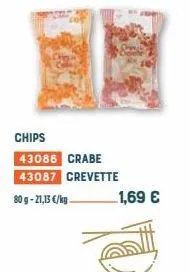 chips  43086 crabe 43087 crevette  80g-21,13 €/kg.  1,69 € 