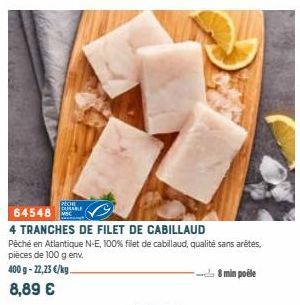 PECHE CURABLE  64548  4 TRANCHES DE FILET DE CABILLAUD  Péché en Atlantique N-E, 100% filet de cabillaud, qualité sans arêtes, pièces de 100 g env.  400 g-22,23 €/kg. 8,89 €  8 min poéle 