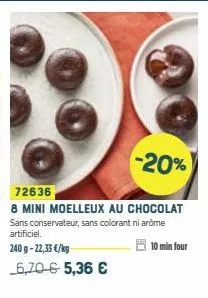 -20%  72636  8 mini moelleux au chocolat sans conservateur, sans colorant ni arome artificiel.  10 min four  240g-22,33 €/kg 6,70-65,36 € 