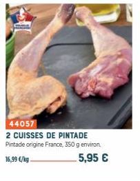 44057  2 CUISSES DE PINTADE Pintade origine France, 350 g environ.  16,99 €/kg  5,95 € 