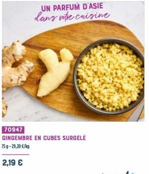 UN PARFUM D'ASIE dans votre cuisine  70947  GINGEMBRE EN CUBES SURGELE 75g-29,20 €/kg  2,19 € 