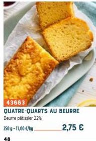 43663  QUATRE-QUARTS AU BEURRE Beurre pâtissier 22%  250 g-11,00 €/kg.  2,75 €  48 