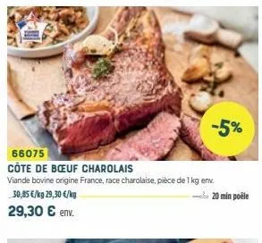 66075  côte de bœuf charolais  viande bovine origine france, race charolaise, pièce de 1 kg env. 30,85 €/kg 29,30 €/kg  29,30 € env.  -5%  20 min poêle 