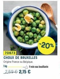 70673  CHOUX DE BRUXELLES  Origine France ou Belgique.  1kg  2,69 € 2,15 €  9 min eau bouillante  -20%  