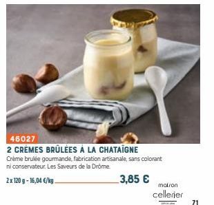 46027  2 CRÈMES BRÛLÉES À LA CHATAIGNE Crème brulée gourmande, fabrication artisanale, sans colorant ni conservateur. Les Saveurs de la Drôme.  2x 120 g- 16,04 €/kg.  3,85 €  maison  cellerier  com  7