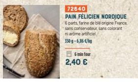 72640  PAIN FÉLICIEN NORDIQUE  6 parts, farine de blé origine France, sans conservateur, sans colorant ni arome artificiel.  350 g-6,86 €/kg  6 min four  2,40 € 