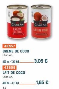 CHAO AN  CREME DE COCO  42857 CRÈME DE COCO  Chao An.  400 ml-7,63 €/1  42859  LAIT DE COCO  Chao An.  400 ml-4,13 €/1.  52  CHAD AN LAIT DE COCO  3,05 €  1,65 € 