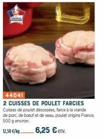 44041  2 cuisses de poulet farcies cuisses de poulet désossées, farce à la viande de porc, de boeuf et de veau poulet origine france, 500 g environ.  12,50 €/kg  6,25 € env. 