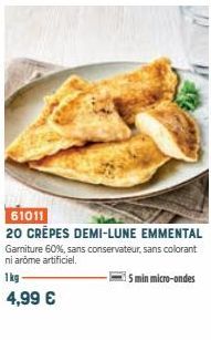 61011  20 CRÊPES DEMI-LUNE EMMENTAL Garniture 60%, sans conservateur, sans colorant ni arome artificiel.  1kg  5 min micro-ondes  4,99 € 