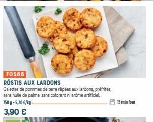 70588  ROSTIS AUX LARDONS  Galettes de pommes de terre râpées aux lardons, préfrites, sans huile de palme, sans colorant ni arome artificiel. 750 g-5,20 €/kg. 3,90 €  15 min four 