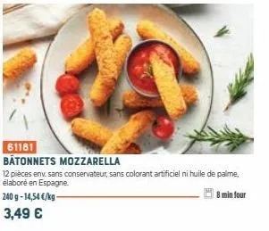 61181  bâtonnets mozzarella  12 pièces env. sans conservateur, sans colorant artificiel ni huile de palme, élaboré en espagne.  240 g -14,54 €/kg- 8 min four  3,49 € 
