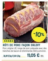 -10%  44483  RÔTI DE PORC FAÇON ORLOFF Porc origine UE, longe de porc préparée avec des tranches de bacon et d'emmental, 650 g environ. 18,89 €/kg 17,00 €/kg  11,05 € env. 