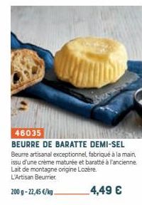 46035  BEURRE DE BARATTE DEMI-SEL Beurre artisanal exceptionnel, fabriqué à la main, issu d'une crème maturée et baratté à l'ancienne Lait de montagne origine Lozère. L'Artisan Beurrier.  200 g -22,45