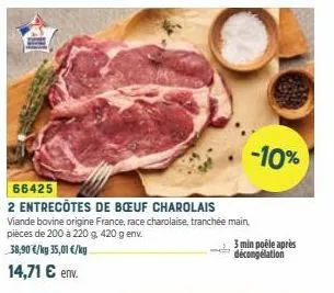 -10%  66425  2 entrecôtes de bœuf charolais viande bovine origine france, race charolaise, tranchée main, pièces de 200 à 220 g, 420 g env. 38,90 €/kg 35,01 €/kg 14,71 € env.  3 min poêle après décong