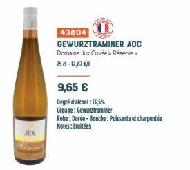 JEX  43804  GEWURZTRAMINER AOC Domaine Jux Cuvée Réserve 75d-12,87 €/l  9,65 €  Degré d'alcool: 13,5% Cépage: Gewurztraminer  Robe: Dorée-Bouche: Puissante et charpentée Notes: Fruitées  