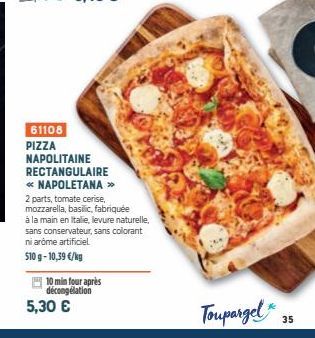 61108  PIZZA  10 min four après décongélation 5,30 €  NAPOLITAINE RECTANGULAIRE  << NAPOLETANA »  2 parts, tomate cerise, mozzarella, basilic, fabriquée  à la main en Italie, levure naturelle, sans co