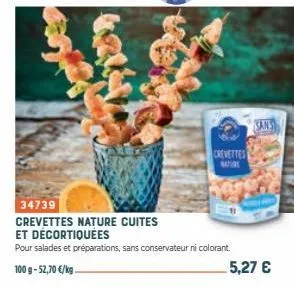 34739  crevettes nature cuites  et décortiquées  pour salades et préparations, sans conservateur ni colorant.  100 g-52,70 €/kg  crevettes nature  5,27 €  
