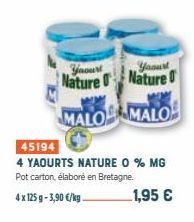 Yaourt  Nature  MALO  45194  4 YAOURTS NATURE 0 % MG Pot carton, élaboré en Bretagne.  4 x 125g-3,90 €/kg  1,95 €  Yaourt  Nature  MALO 