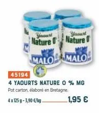 yaourt  nature  malo  45194  4 yaourts nature 0 % mg pot carton, élaboré en bretagne.  4 x 125g-3,90 €/kg  1,95 €  yaourt  nature  malo 