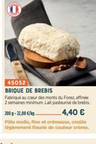 00  KA  45052 BRIQUE DE BREBIS  Fabriqué au coeur des monts du Forez, affinée 2 semaines minimum. Lait pasteurisé de brebis. 200 g-22,00 €/kg 4,40 €  Päte molle, fine et crémeuse, croûte légèrement fl