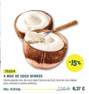 75224 4 NOIX DE COCO GIVRÉES  -15%  Crème glacée noix de coco dans l'écorce du fruit, noix de coco râpée, sans colorant ni arome artificiel.  7,50 € 6,37 € 
