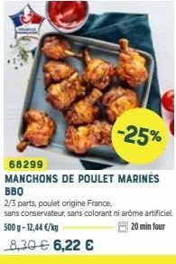 -25%  68299  manchons de poulet marinés bbq  2/3 parts, poulet origine france,  sans conservateur, sans colorant ni arome artificiel 500 g -12,44 €/kg  20 min four  8,30 € 6,22 € 