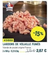 -15%  45688  lardons de volaille fumés viande de poulet origine france. 2x 100 g- 13,35 €/kg 