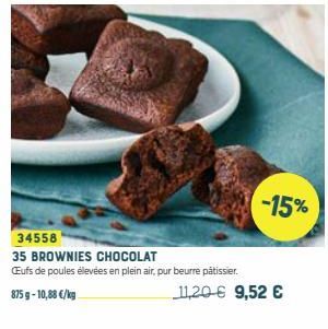 34558  35 BROWNIES CHOCOLAT  Eufs de poules élevées en plein air, pur beurre pâtissier.  875 g -10,88 €/kg  11,20 € 9,52 €  -15% 